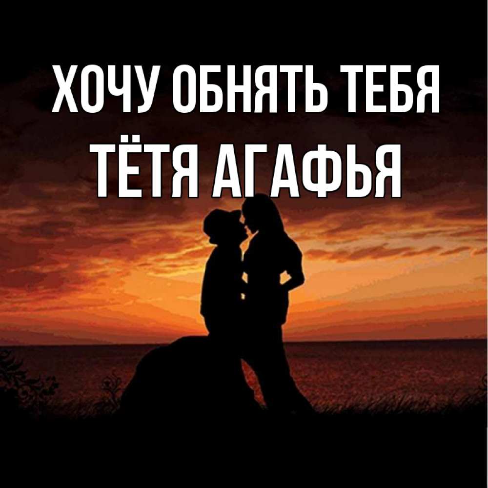 Открытка на каждый день с именем, Тётя-Агафья Хочу обнять тебя парень и девушка и оранжевое небо Прикольная открытка с пожеланием онлайн скачать бесплатно 