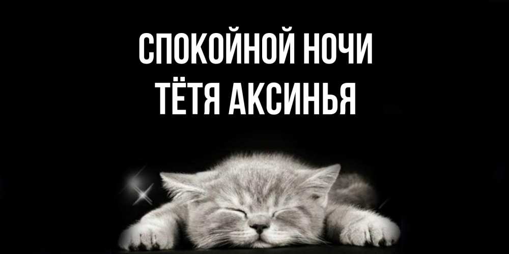 Открытка на каждый день с именем, Тётя-Аксинья Спокойной ночи спящий котик Прикольная открытка с пожеланием онлайн скачать бесплатно 