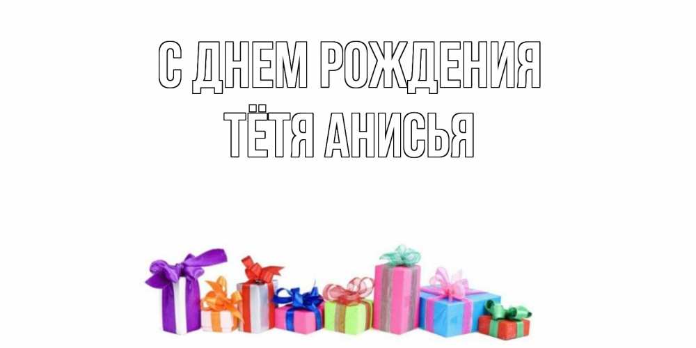 Открытка на каждый день с именем, Тётя-Анисья С днем рождения Коробка, Прикольная открытка с пожеланием онлайн скачать бесплатно 