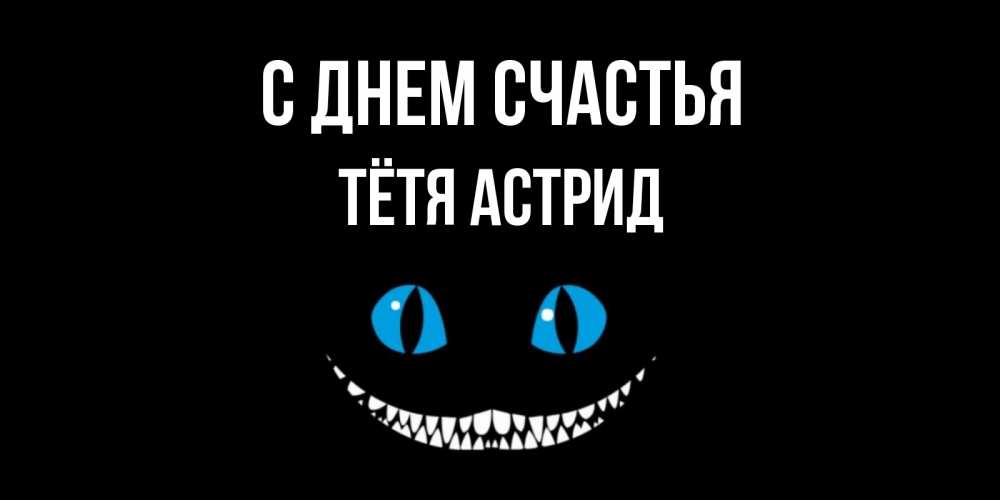Открытка на каждый день с именем, Тётя-Астрид С днем счастья кот улыбается Прикольная открытка с пожеланием онлайн скачать бесплатно 