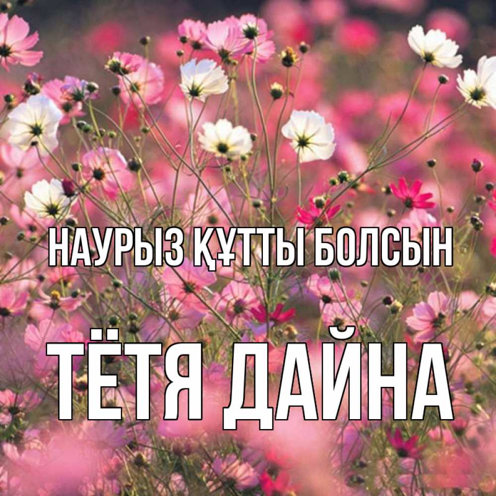 Открытка на каждый день с именем, Тётя-Дайна Наурыз құтты болсын красиво 1 Прикольная открытка с пожеланием онлайн скачать бесплатно 