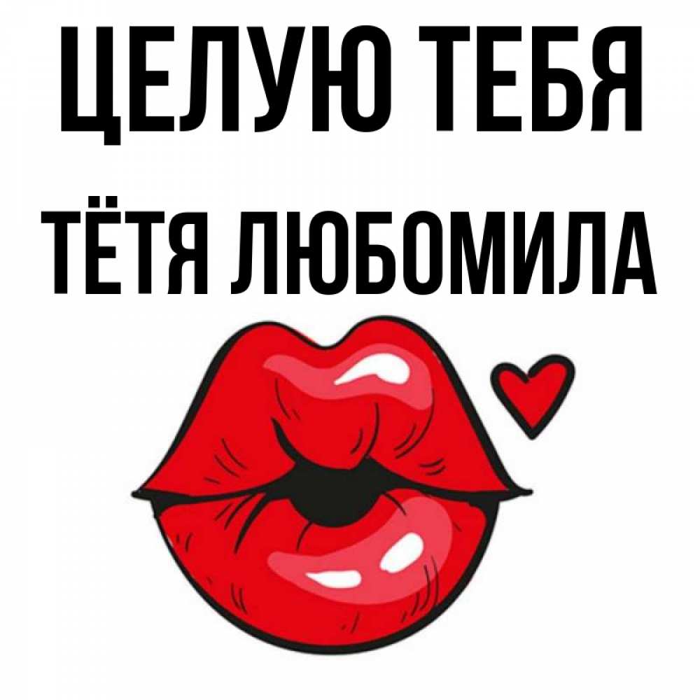 Открытка на каждый день с именем, Тётя-Любомила Целую тебя открытка с поцелуем любви для парня Прикольная открытка с пожеланием онлайн скачать бесплатно 