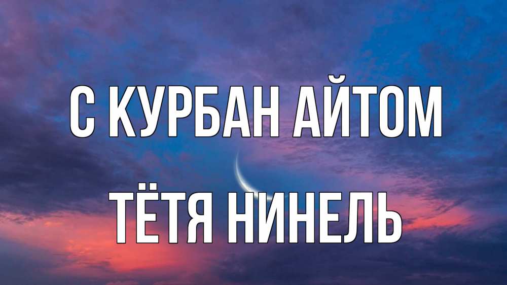 Открытка на каждый день с именем, Тётя-Нинель С курбан айтом месяц 1 Прикольная открытка с пожеланием онлайн скачать бесплатно 