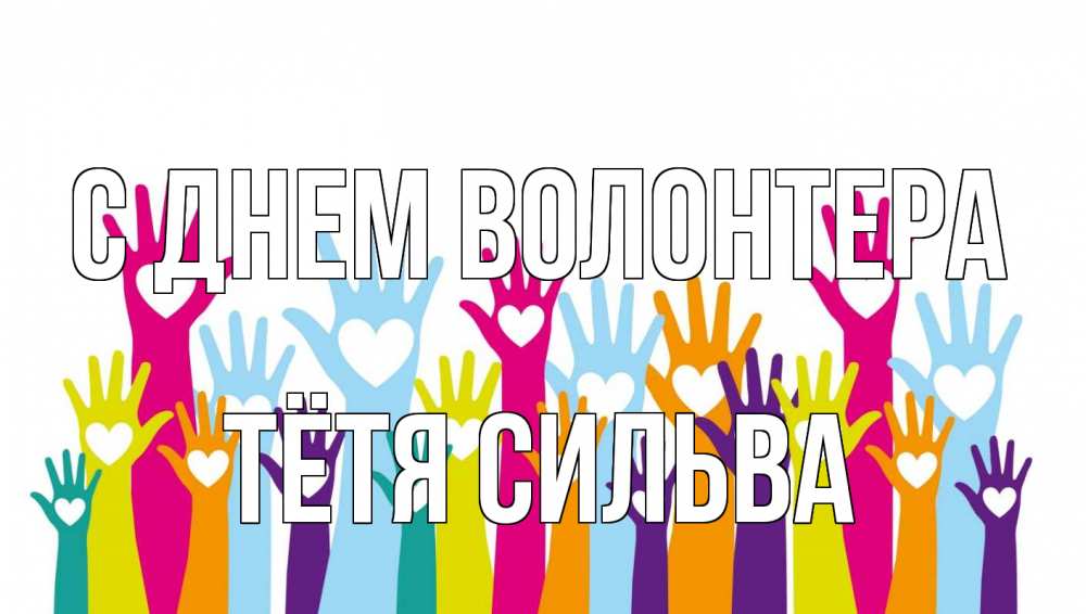 Открытка на каждый день с именем, Тётя-Сильва С днем волонтера С днем волонтера Прикольная открытка с пожеланием онлайн скачать бесплатно 