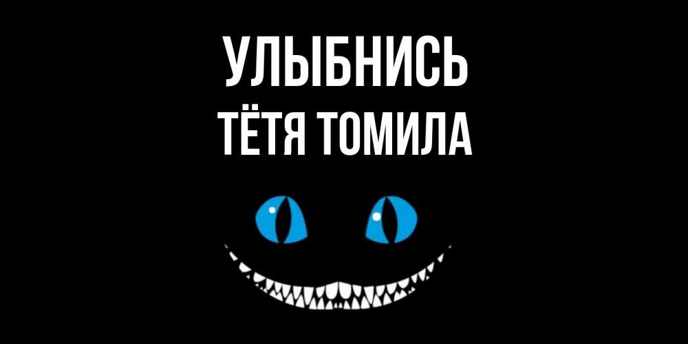 Открытка на каждый день с именем, Тётя-Томила Улыбнись кот улыбается Прикольная открытка с пожеланием онлайн скачать бесплатно 