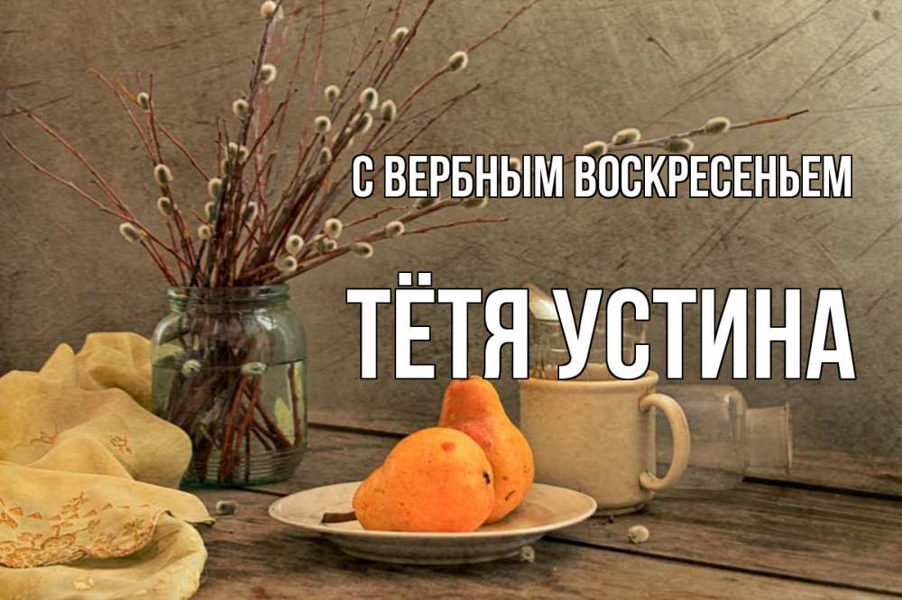Открытка на каждый день с именем, Тётя-Устина С вербным воскресеньем верба Прикольная открытка с пожеланием онлайн скачать бесплатно 