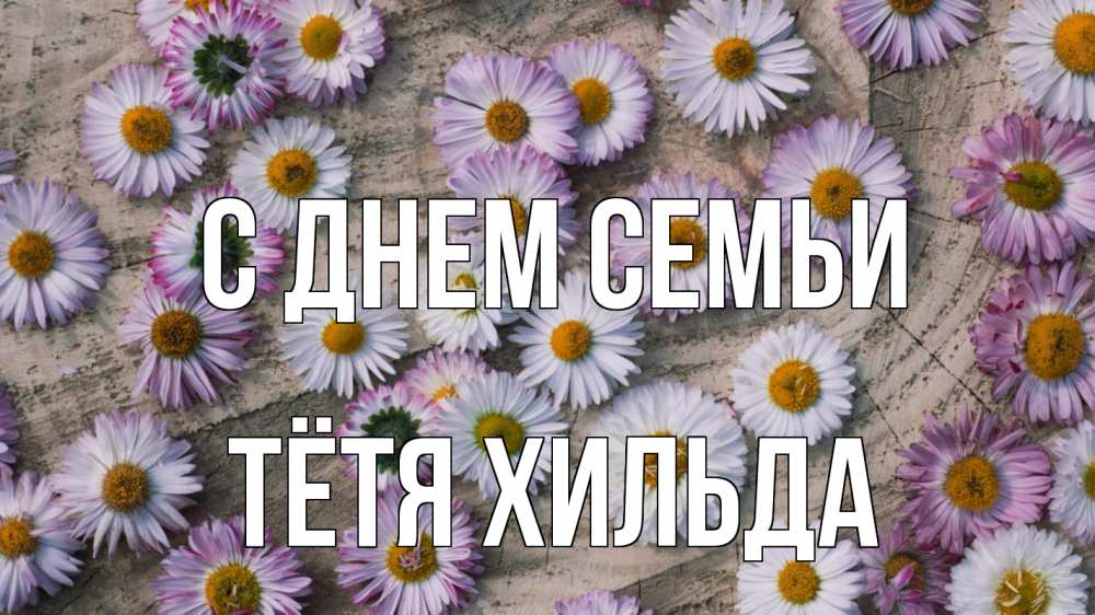 Открытка на каждый день с именем, Тётя-Хильда С днем семьи с днем семьи Прикольная открытка с пожеланием онлайн скачать бесплатно 