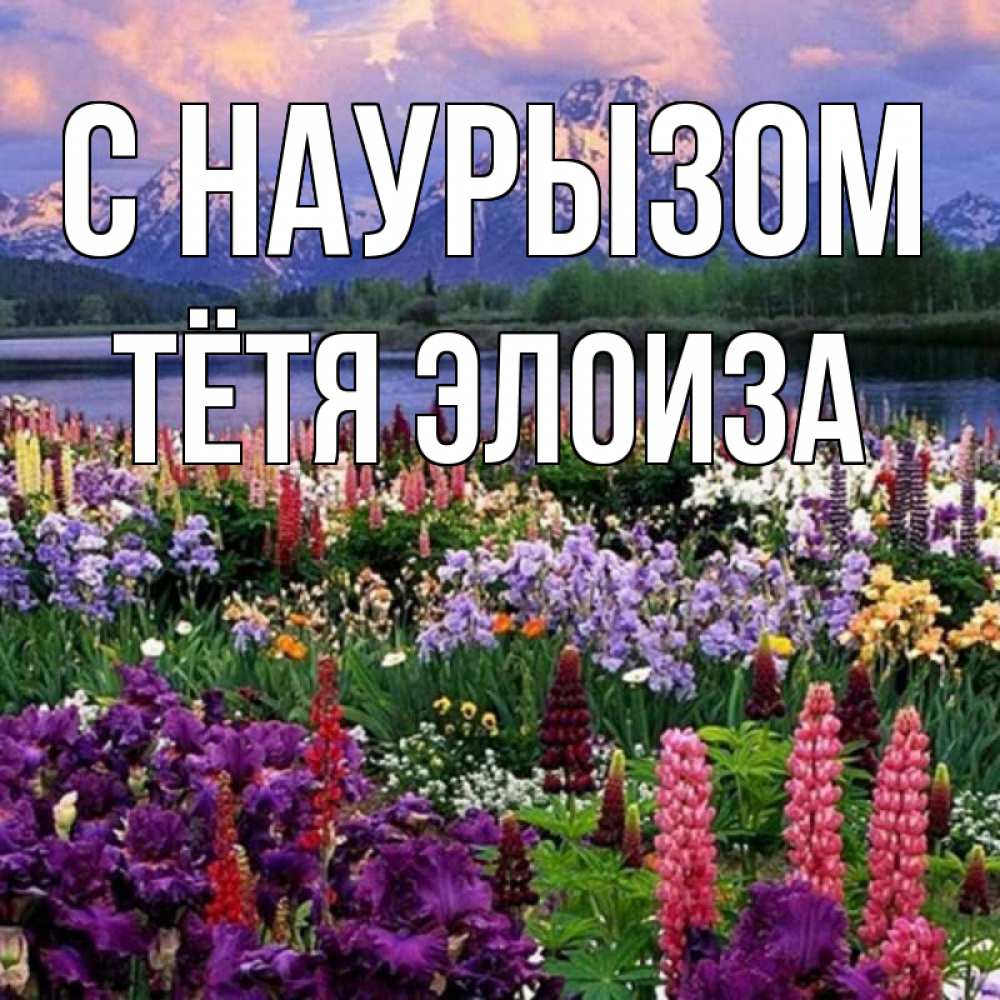 Открытка на каждый день с именем, Тётя-Элоиза С наурызом праздник весны наурыз Прикольная открытка с пожеланием онлайн скачать бесплатно 