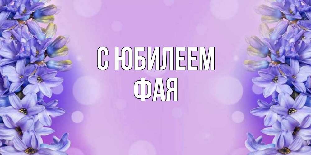 Открытка на каждый день с именем, Фая С юбилеем открытка с сиренью Прикольная открытка с пожеланием онлайн скачать бесплатно 