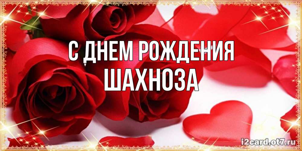 Открытка на каждый день с именем, Шахноза С днем рождения красные розы и красные сердечки Прикольная открытка с пожеланием онлайн скачать бесплатно 