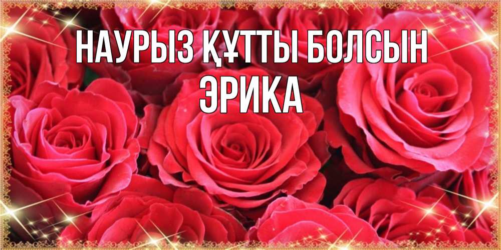 Открытка на каждый день с именем, Эрика Наурыз құтты болсын открытки на наурыз Прикольная открытка с пожеланием онлайн скачать бесплатно 