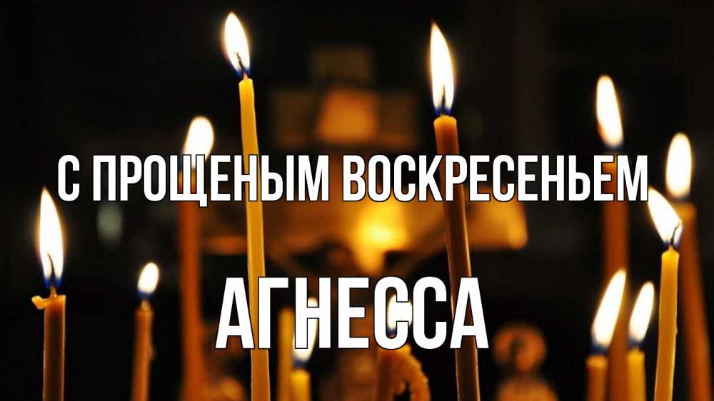 Открытка на каждый день с именем, Агнесса С прощеным воскресеньем свечи Прикольная открытка с пожеланием онлайн скачать бесплатно 