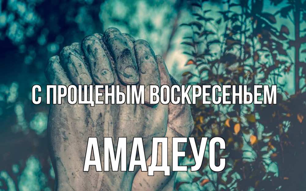 Открытка на каждый день с именем, Амадеус С прощеным воскресеньем руки Прикольная открытка с пожеланием онлайн скачать бесплатно 