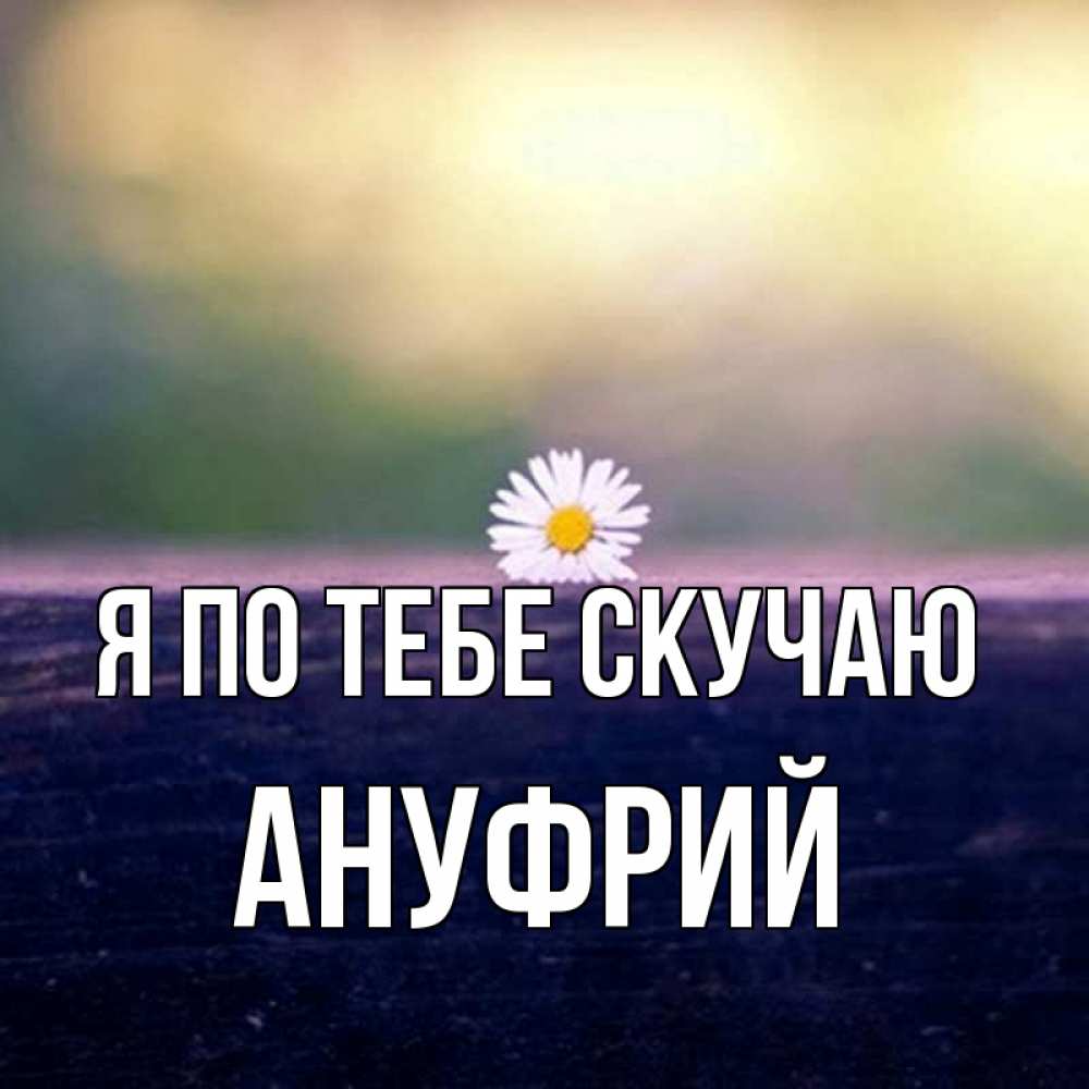 Открытка на каждый день с именем, Ануфрий Я по тебе скучаю приходи в гости Прикольная открытка с пожеланием онлайн скачать бесплатно 