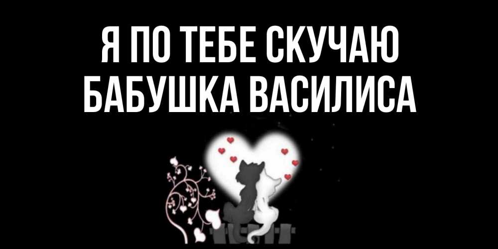 Открытка на каждый день с именем, Бабушка-Василиса Я по тебе скучаю коты Прикольная открытка с пожеланием онлайн скачать бесплатно 