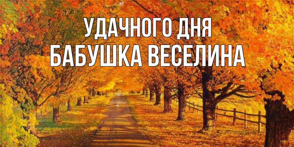 Открытка на каждый день с именем, Бабушка-Веселина Удачного дня деревья с осенними листьями Прикольная открытка с пожеланием онлайн скачать бесплатно 