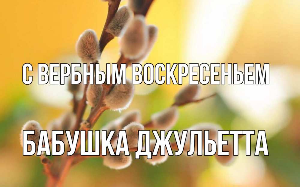 Открытка на каждый день с именем, Бабушка-Джульетта С вербным воскресеньем верба Прикольная открытка с пожеланием онлайн скачать бесплатно 