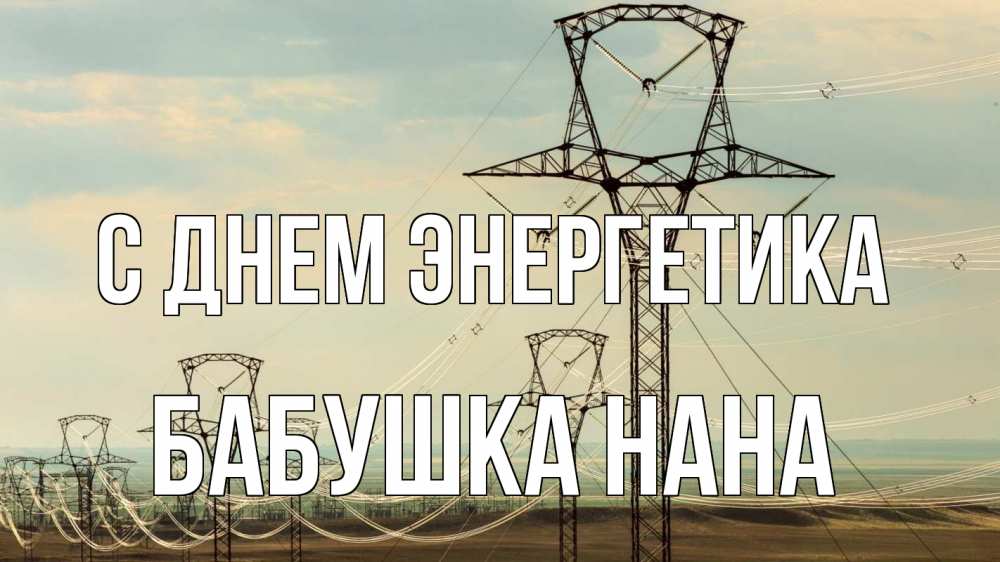 Открытка на каждый день с именем, Бабушка-Нана С днем энергетика провода небо Прикольная открытка с пожеланием онлайн скачать бесплатно 