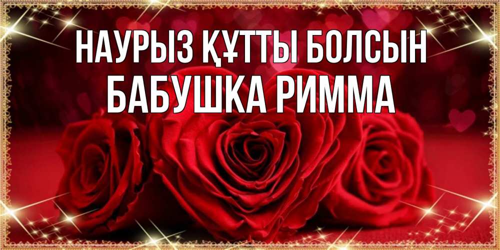Открытка на каждый день с именем, Бабушка-Римма Наурыз құтты болсын три красные розы Прикольная открытка с пожеланием онлайн скачать бесплатно 