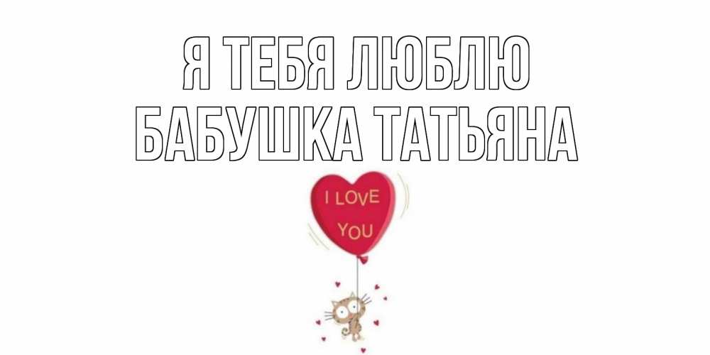 Открытка на каждый день с именем, Бабушка-Татьяна Я тебя люблю кот, сердце Прикольная открытка с пожеланием онлайн скачать бесплатно 