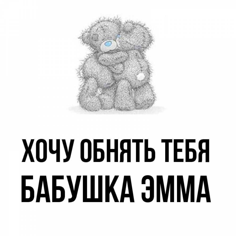 Открытка на каждый день с именем, Бабушка-Эмма Хочу обнять тебя два теддика Прикольная открытка с пожеланием онлайн скачать бесплатно 