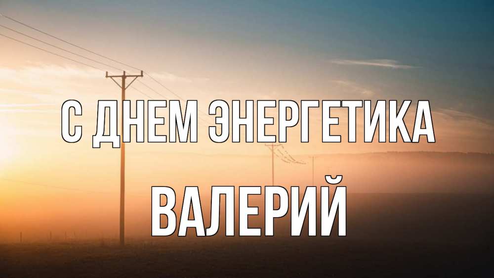 Открытка на каждый день с именем, Валерий С днем энергетика дымка столбы провода Прикольная открытка с пожеланием онлайн скачать бесплатно 