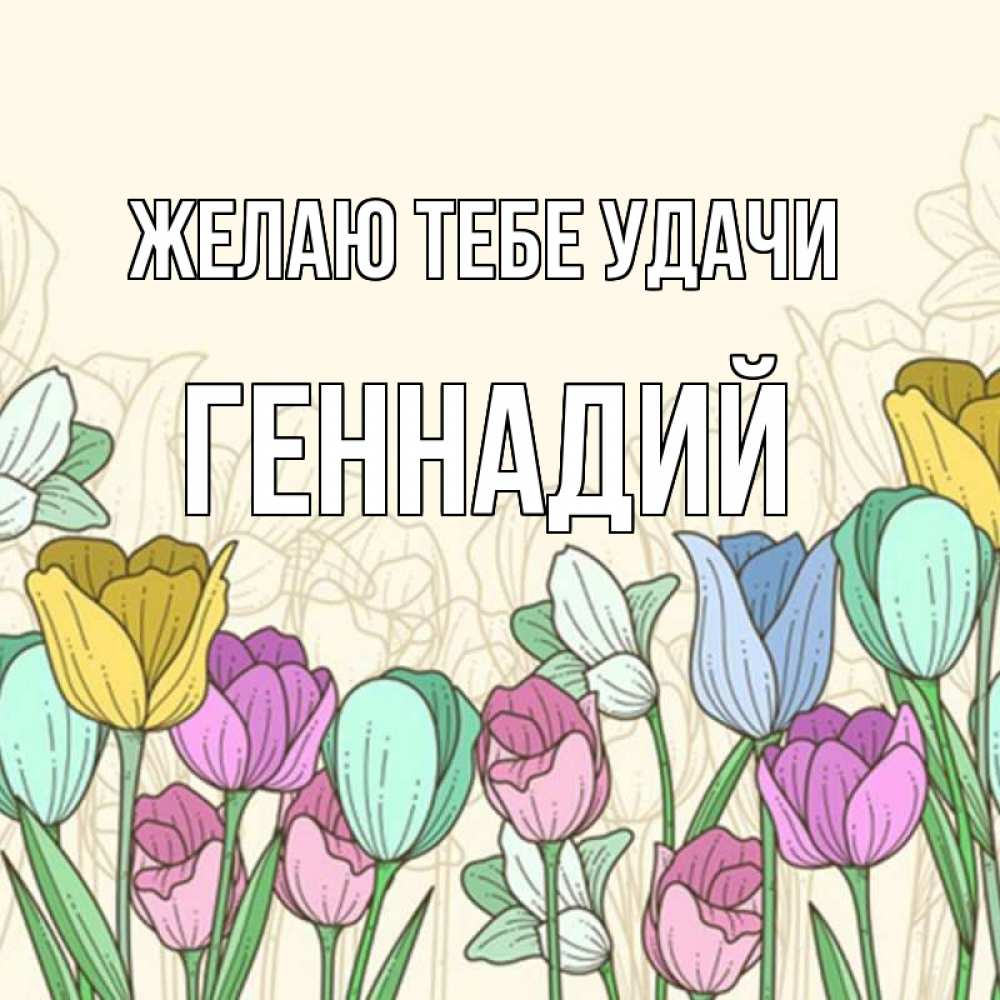 Открытка на каждый день с именем, Геннадий Желаю тебе удачи тюльпаны Прикольная открытка с пожеланием онлайн скачать бесплатно 