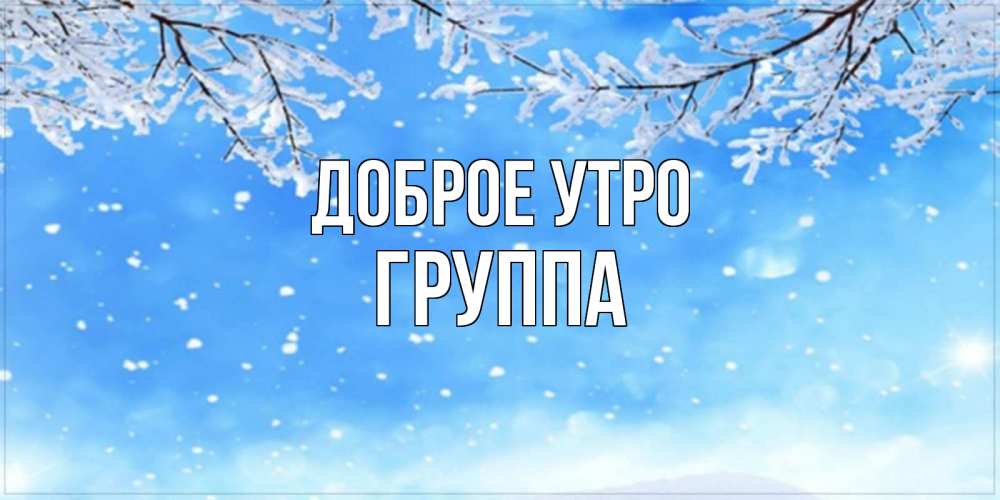 Открытка на каждый день с именем, Группа Доброе утро снег изморозь и зима Прикольная открытка с пожеланием онлайн скачать бесплатно 
