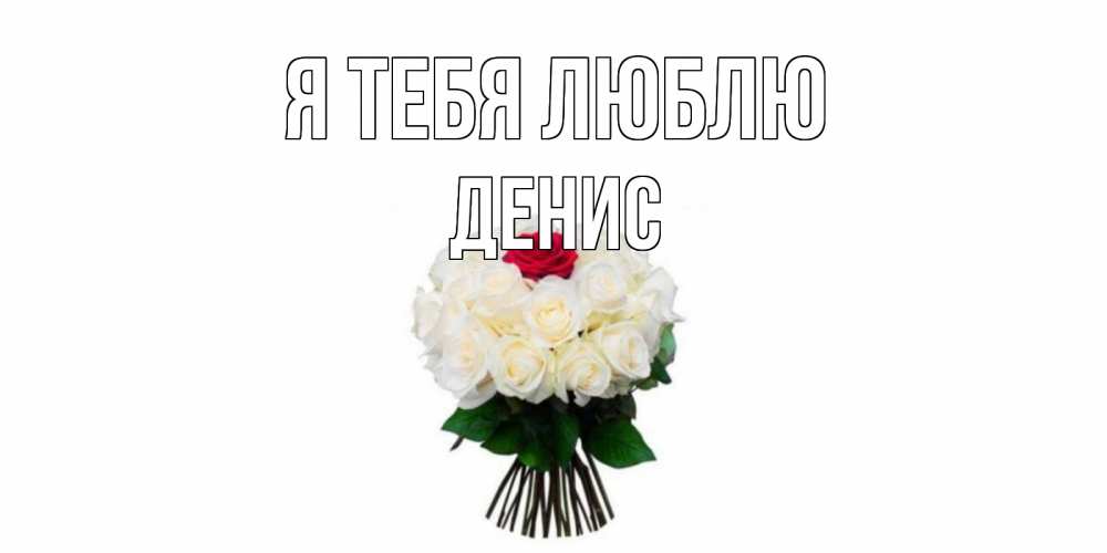 Открытка на каждый день с именем, Денис Я тебя люблю единственная Прикольная открытка с пожеланием онлайн скачать бесплатно 