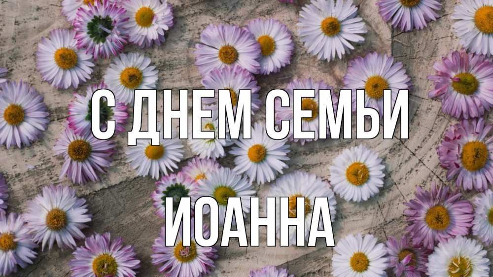 Открытка на каждый день с именем, Иоанна С днем семьи с днем семьи Прикольная открытка с пожеланием онлайн скачать бесплатно 