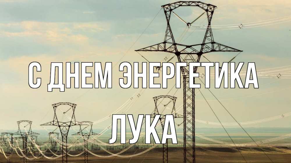 Открытка на каждый день с именем, Лука С днем энергетика провода небо Прикольная открытка с пожеланием онлайн скачать бесплатно 