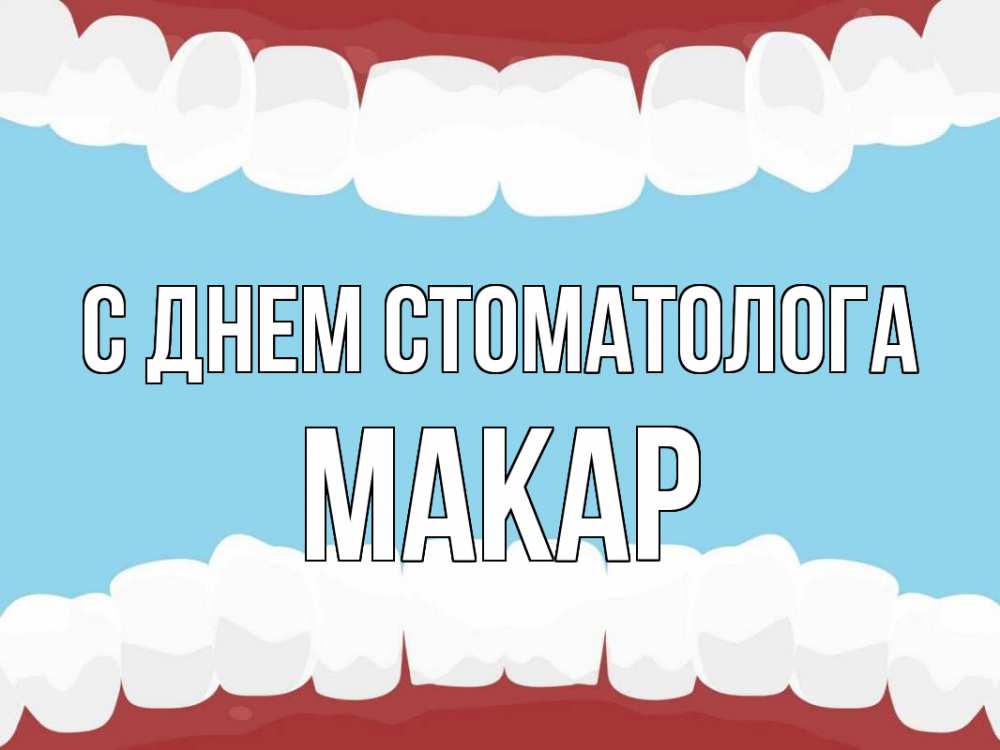 Открытка на каждый день с именем, Макар С днем стоматолога с днем стоматолога Прикольная открытка с пожеланием онлайн скачать бесплатно 