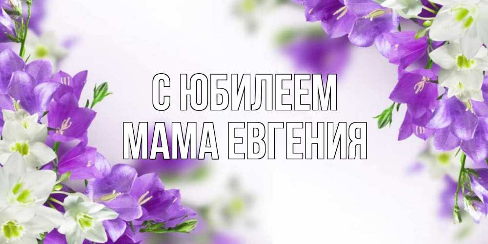 Открытка на каждый день с именем, Мама-Евгения С юбилеем открытка на день рождения с сиреневыми цветами Прикольная открытка с пожеланием онлайн скачать бесплатно 