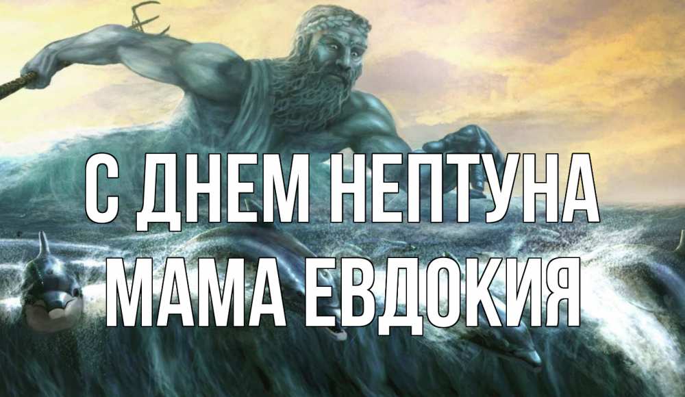Открытка на каждый день с именем, Мама-Евдокия С днем нептуна с днем Нептуна Прикольная открытка с пожеланием онлайн скачать бесплатно 