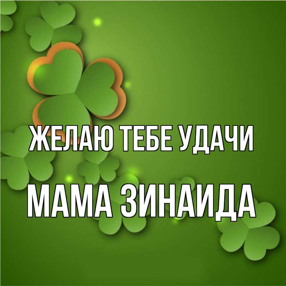 Открытка на каждый день с именем, Мама-Зинаида Желаю тебе удачи много трехлистных листочков клевера Прикольная открытка с пожеланием онлайн скачать бесплатно 