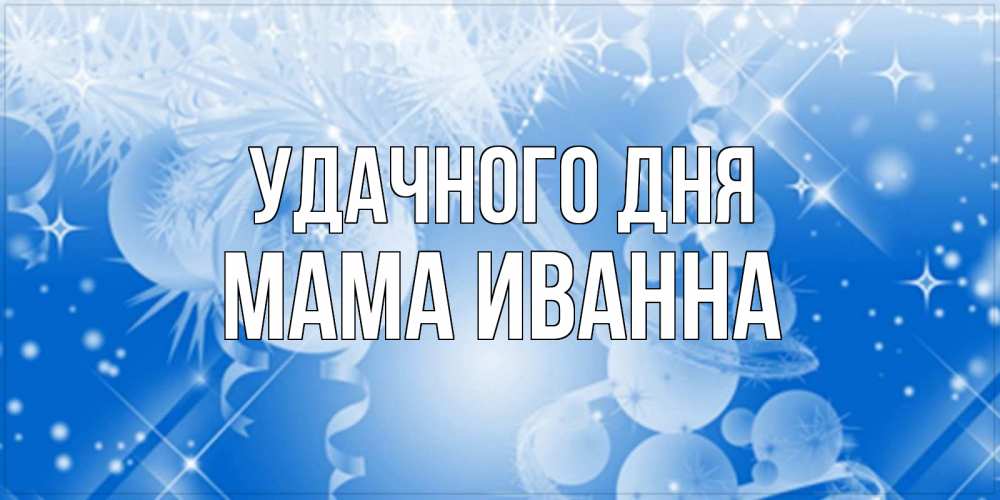 Открытка на каждый день с именем, Мама-Иванна Удачного дня удачи днем Прикольная открытка с пожеланием онлайн скачать бесплатно 