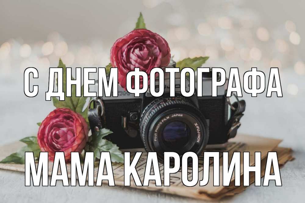 Открытка на каждый день с именем, Мама-Каролина С днем фотографа с днем фотографа Прикольная открытка с пожеланием онлайн скачать бесплатно 