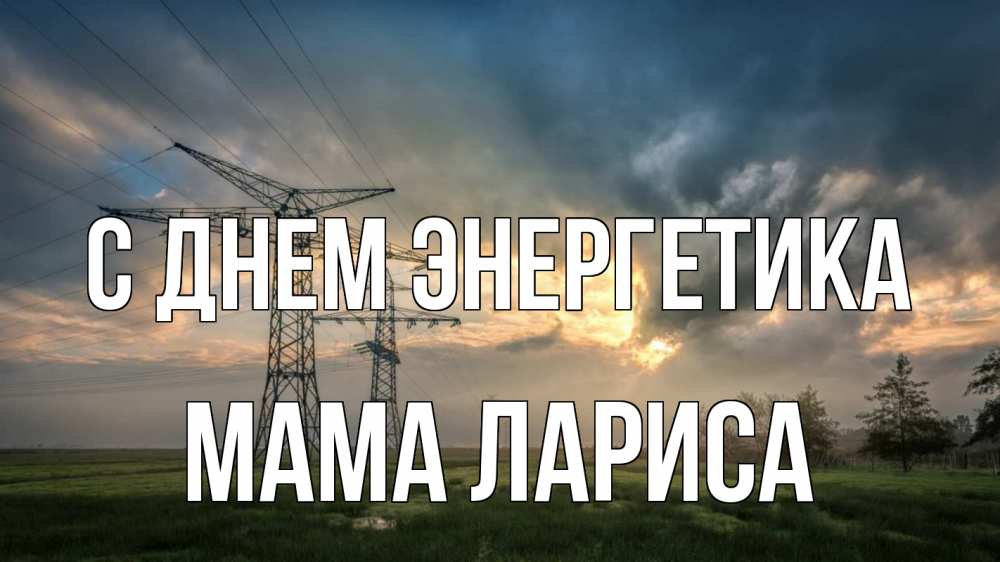 Открытка на каждый день с именем, Мама-Лариса С днем энергетика облака столбы линия Прикольная открытка с пожеланием онлайн скачать бесплатно 