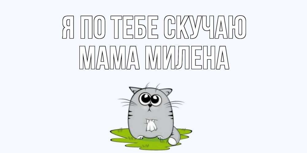 Открытка на каждый день с именем, Мама-Милена Я по тебе скучаю открытки с котиками я по тебе скучаю с именем Прикольная открытка с пожеланием онлайн скачать бесплатно 
