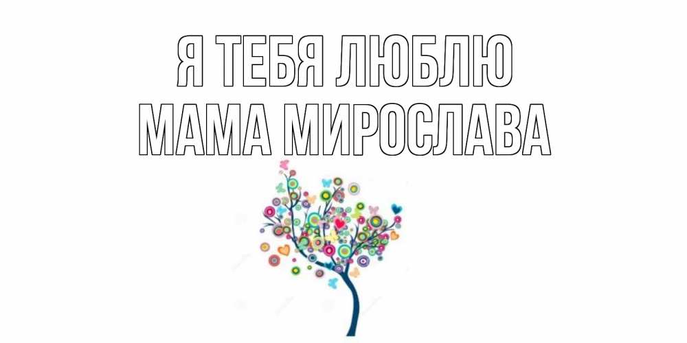 Открытка на каждый день с именем, Мама-Мирослава Я тебя люблю дерево Прикольная открытка с пожеланием онлайн скачать бесплатно 
