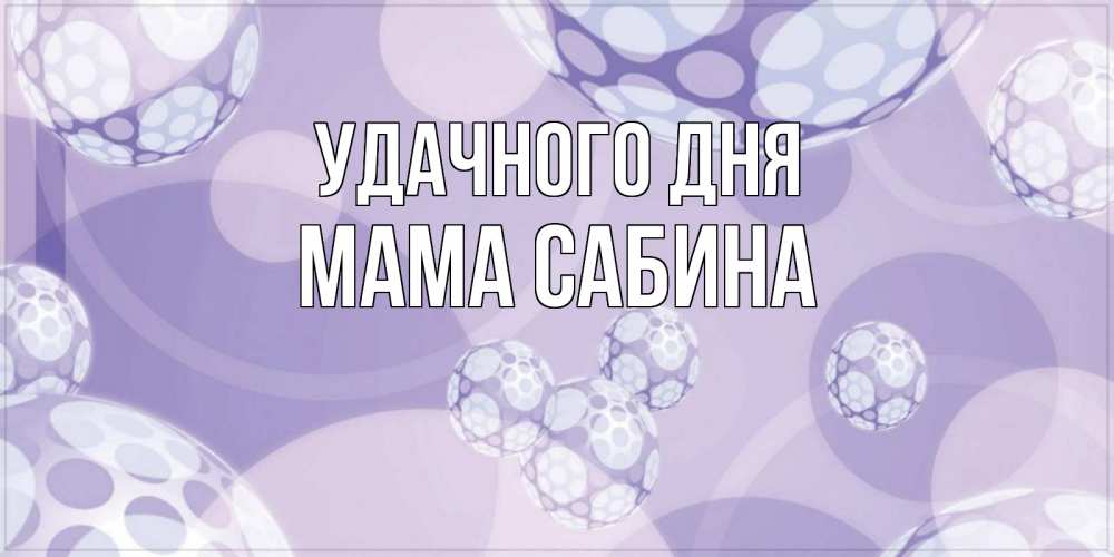 Открытка на каждый день с именем, Мама-Сабина Удачного дня открытка строгого стиля Прикольная открытка с пожеланием онлайн скачать бесплатно 