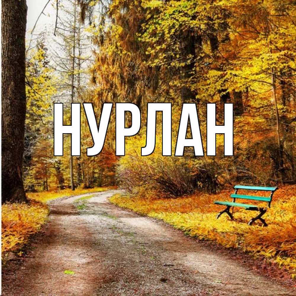 Открытка на каждый день с именем, Нурлан Главная зеленая лавочка и осенний лес Прикольная открытка с пожеланием онлайн скачать бесплатно 