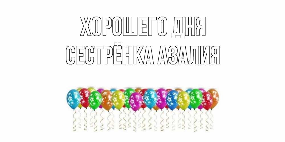 Открытка на каждый день с именем, Сестрёнка-Азалия Хорошего дня прекрасного дня Прикольная открытка с пожеланием онлайн скачать бесплатно 