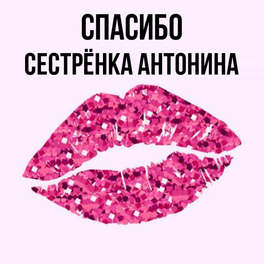Открытка на каждый день с именем, Сестрёнка-Антонина Спасибо благодарю губы с блестками Прикольная открытка с пожеланием онлайн скачать бесплатно 