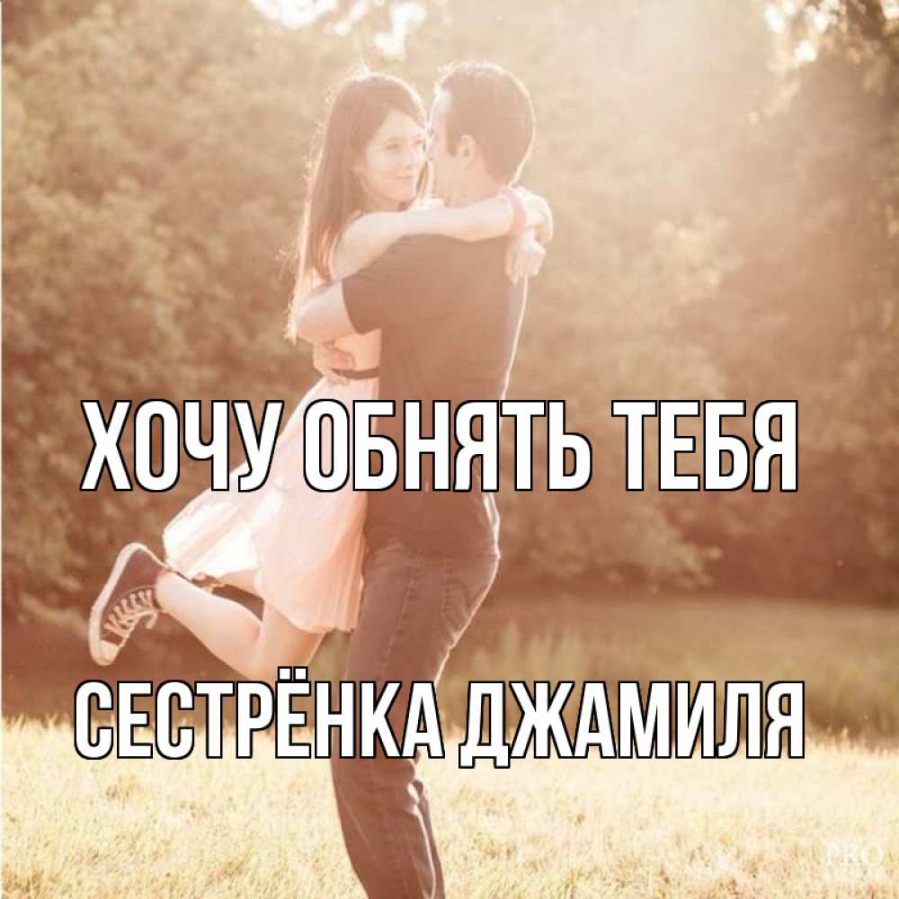 Открытка на каждый день с именем, Сестрёнка-Джамиля Хочу обнять тебя парень и девушка фото под фильтром Прикольная открытка с пожеланием онлайн скачать бесплатно 
