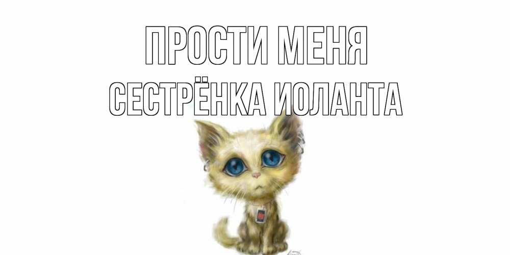 Открытка на каждый день с именем, Сестрёнка-Иоланта Прости меня прости меня открытка с котиком Прикольная открытка с пожеланием онлайн скачать бесплатно 
