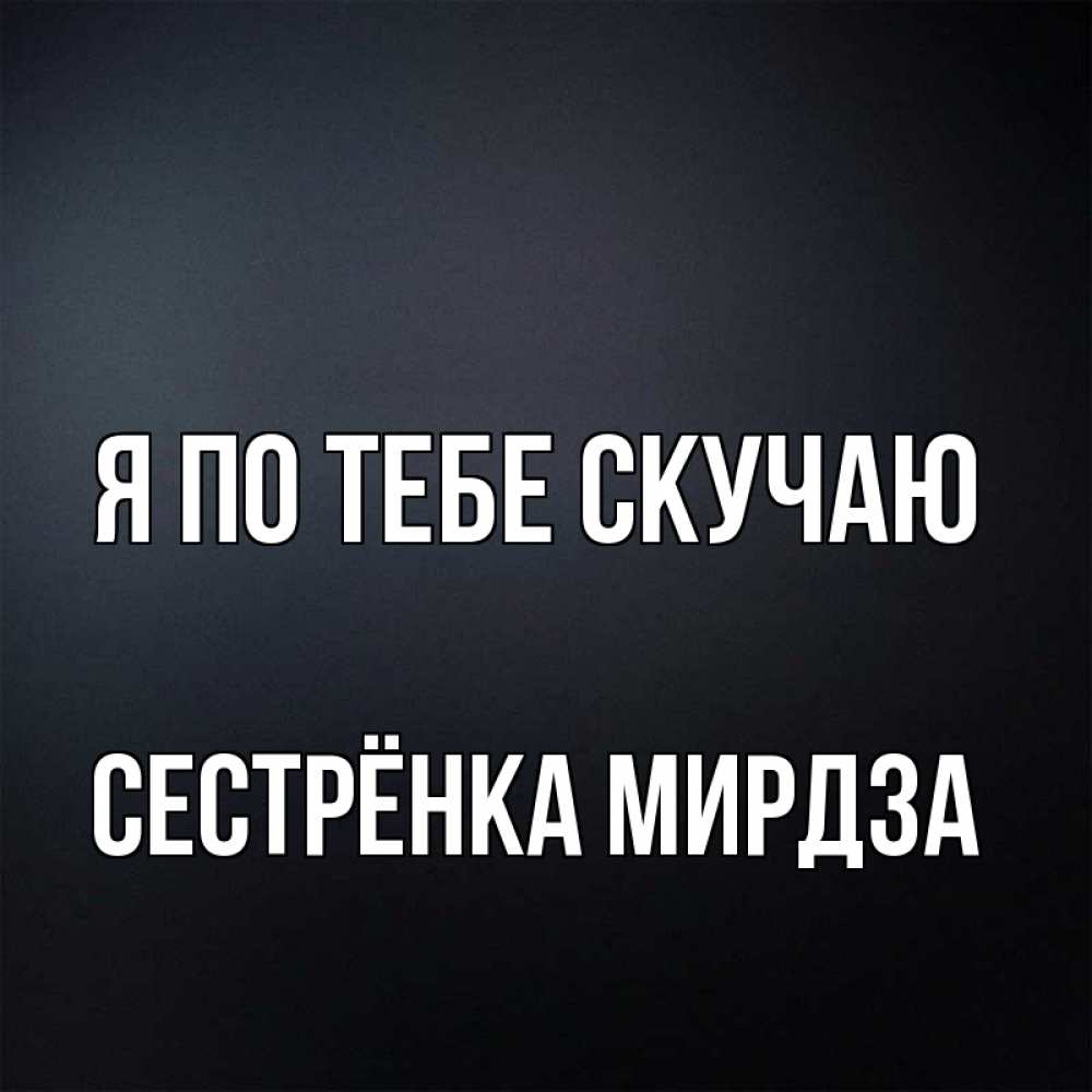Открытка на каждый день с именем, Сестрёнка-Мирдза Я по тебе скучаю с подписью Прикольная открытка с пожеланием онлайн скачать бесплатно 