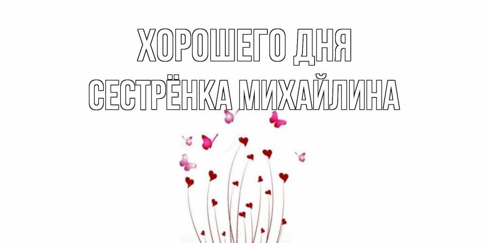 Открытка на каждый день с именем, Сестрёнка-Михайлина Хорошего дня отличного дня Прикольная открытка с пожеланием онлайн скачать бесплатно 