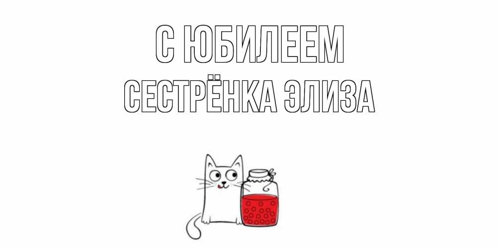 Открытка на каждый день с именем, Сестрёнка-Элиза С юбилеем кот, варенье Прикольная открытка с пожеланием онлайн скачать бесплатно 