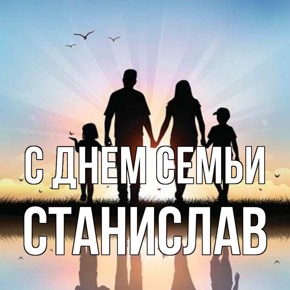 Открытка на каждый день с именем, Станислав С днем семьи сын, дочка, мама, папа, море , закат Прикольная открытка с пожеланием онлайн скачать бесплатно 